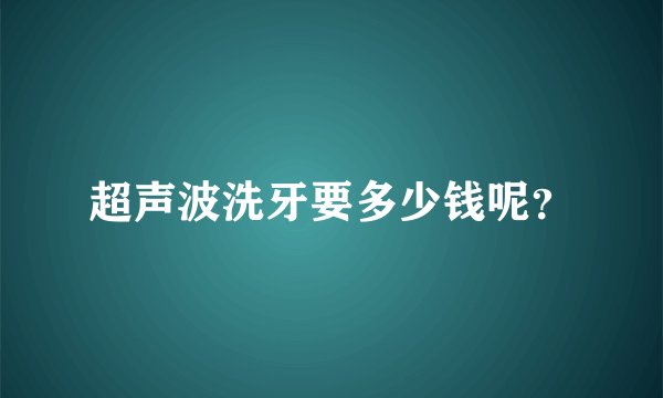 超声波洗牙要多少钱呢？