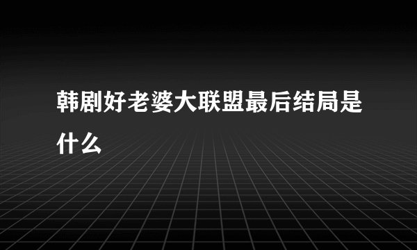 韩剧好老婆大联盟最后结局是什么