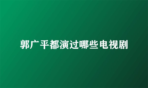 郭广平都演过哪些电视剧
