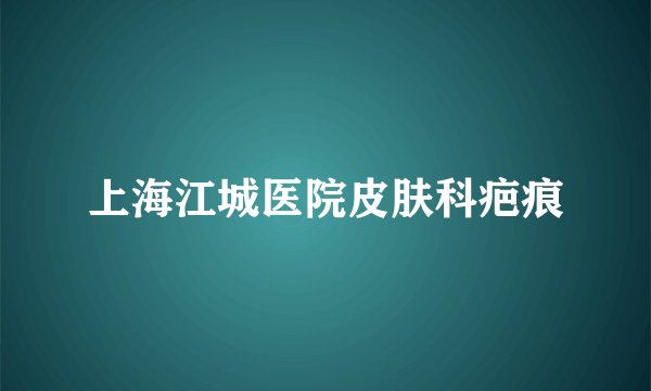 上海江城医院皮肤科疤痕