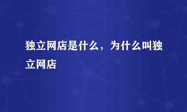 独立网店是什么，为什么叫独立网店
