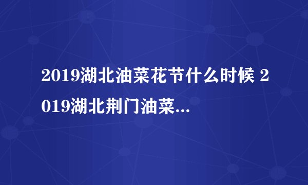 2019湖北油菜花节什么时候 2019湖北荆门油菜花节具体时间