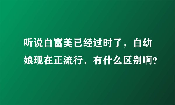 听说白富美已经过时了，白幼娘现在正流行，有什么区别啊？