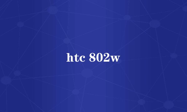 htc 802w