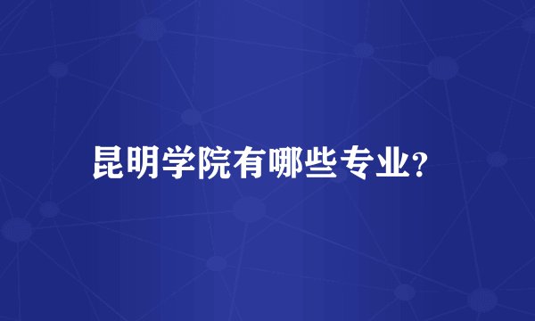 昆明学院有哪些专业？