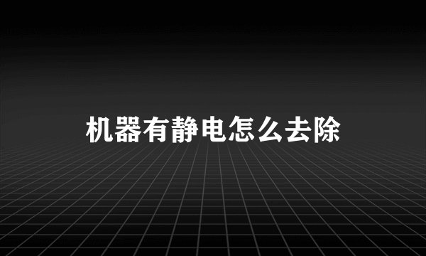 机器有静电怎么去除