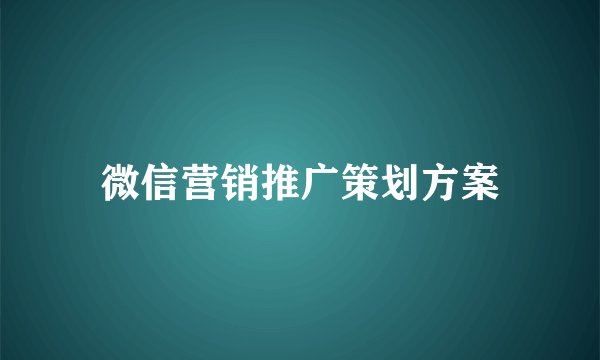 微信营销推广策划方案