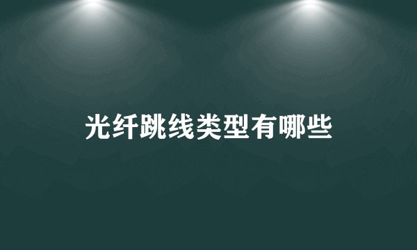 光纤跳线类型有哪些