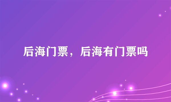 后海门票，后海有门票吗