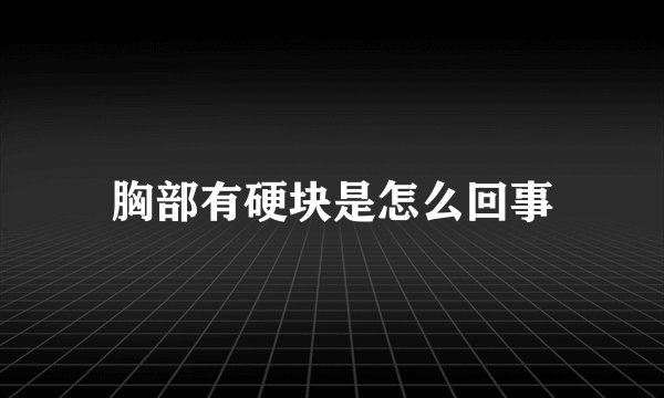 胸部有硬块是怎么回事