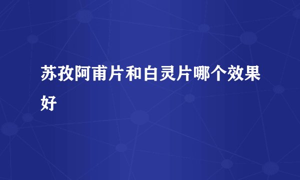 苏孜阿甫片和白灵片哪个效果好
