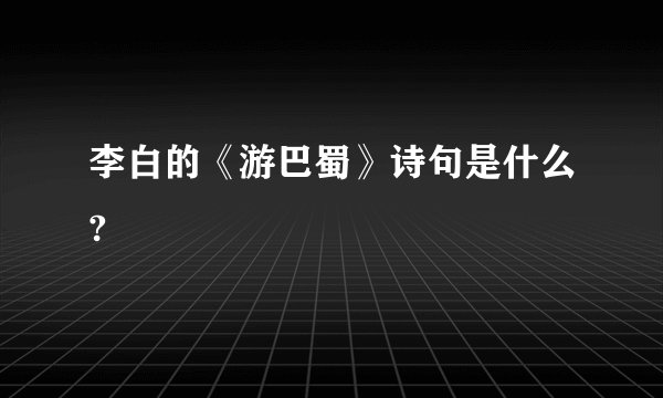 李白的《游巴蜀》诗句是什么?