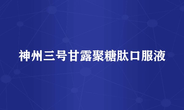 神州三号甘露聚糖肽口服液