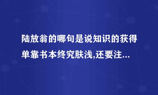 陆放翁的哪句是说知识的获得单靠书本终究肤浅,还要注意实践?
