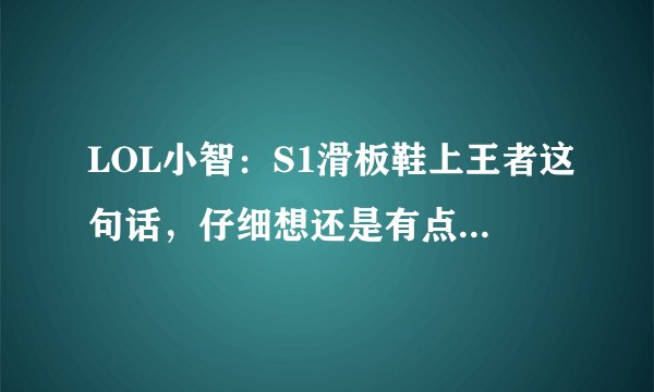 LOL小智：S1滑板鞋上王者这句话，仔细想还是有点道理的！