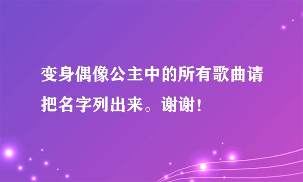变身偶像公主中的所有歌曲请把名字列出来。谢谢！