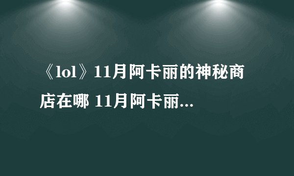 《lol》11月阿卡丽的神秘商店在哪 11月阿卡丽神秘商店地址入口