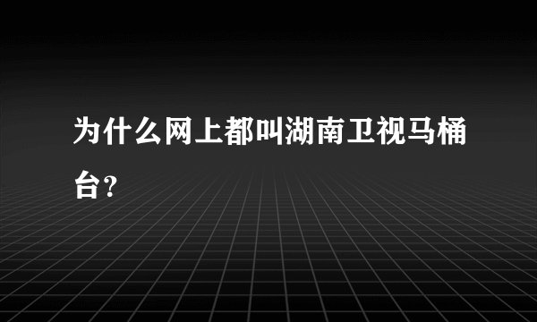 为什么网上都叫湖南卫视马桶台？