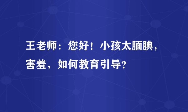 王老师:您好!小孩太腼腆,害羞,如何教育引导?