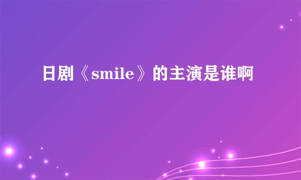 日剧《smile》的主演是谁啊