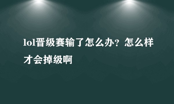 lol晋级赛输了怎么办？怎么样才会掉级啊