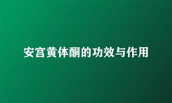 安宫黄体酮的功效与作用