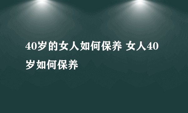 40岁的女人如何保养 女人40岁如何保养