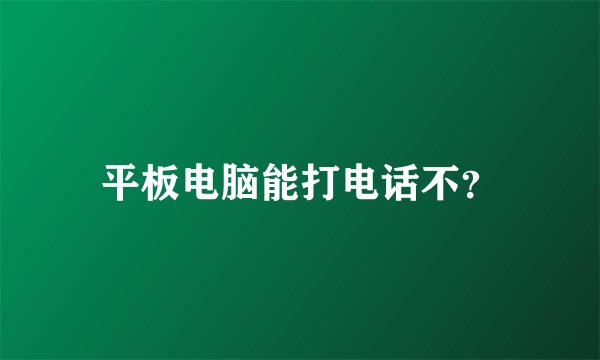 平板电脑能打电话不？