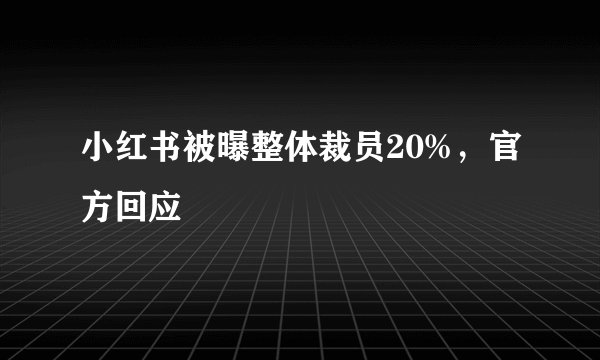 小红书被曝整体裁员20%，官方回应
