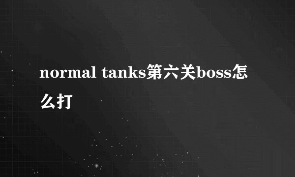 normal tanks第六关boss怎么打