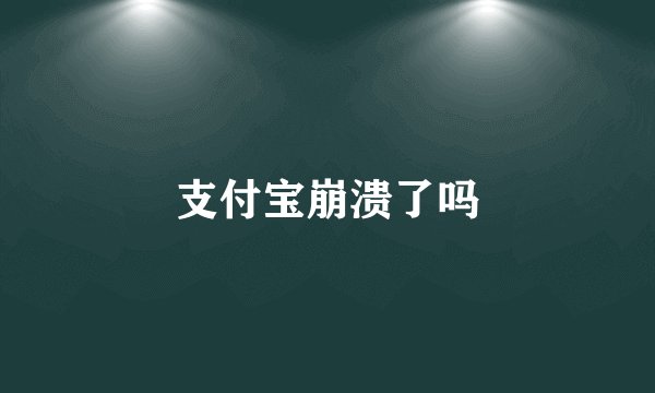 支付宝崩溃了吗