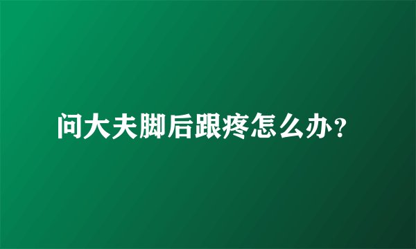 问大夫脚后跟疼怎么办？