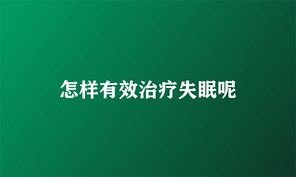 怎样有效治疗失眠呢