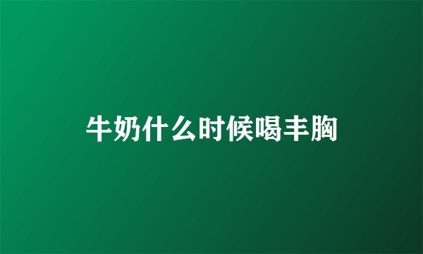 牛奶什么时候喝丰胸