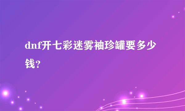 dnf开七彩迷雾袖珍罐要多少钱？
