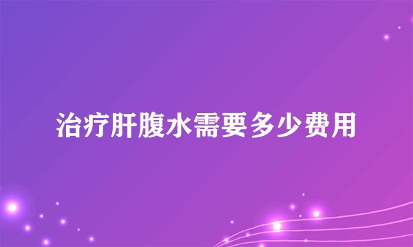 治疗肝腹水需要多少费用