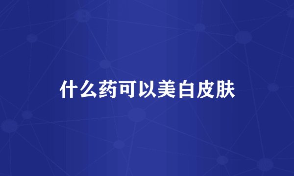 什么药可以美白皮肤