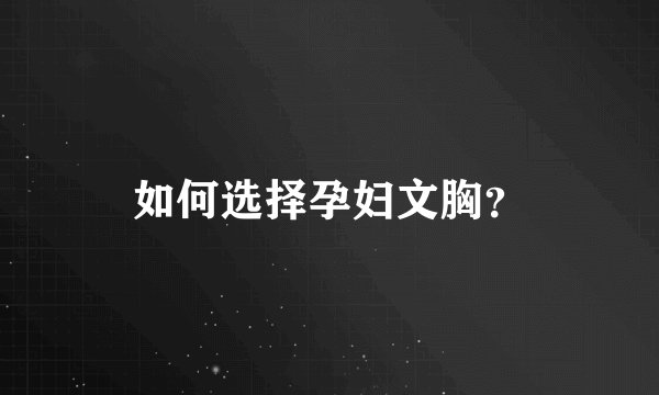如何选择孕妇文胸？