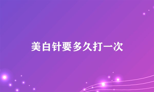 美白针要多久打一次