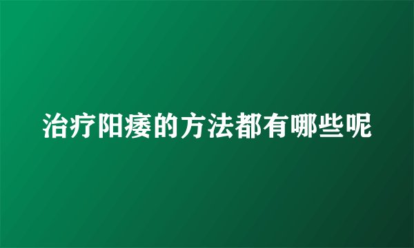 治疗阳痿的方法都有哪些呢