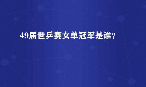 49届世乒赛女单冠军是谁?