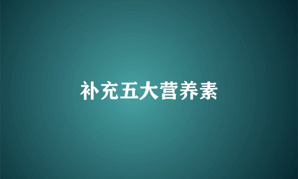 补充五大营养素