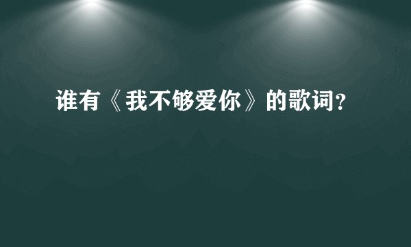 谁有《我不够爱你》的歌词？