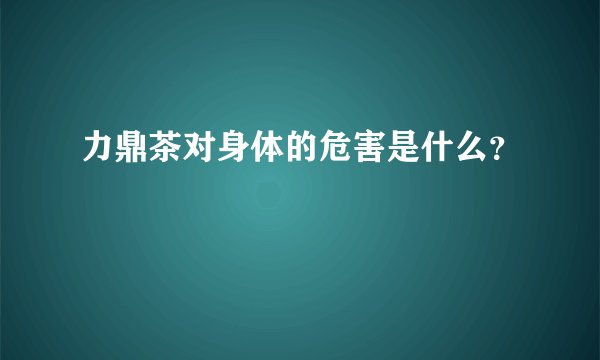 力鼎茶对身体的危害是什么?