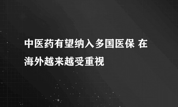 中医药有望纳入多国医保 在海外越来越受重视