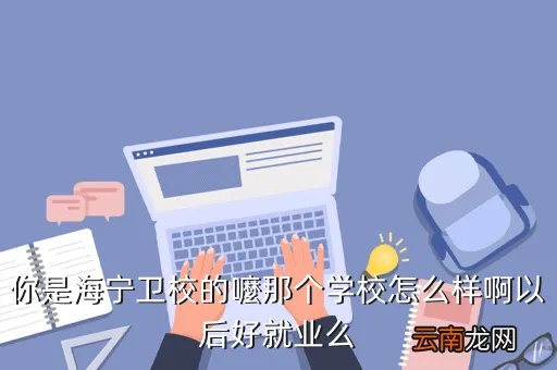 海宁卫校贴吧,嘉兴桐乡海宁哪里的卫校比较好