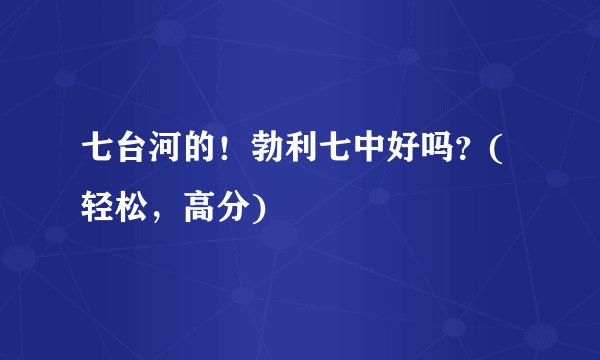 七台河的！勃利七中好吗？(轻松，高分)