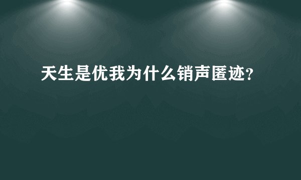 天生是优我为什么销声匿迹?