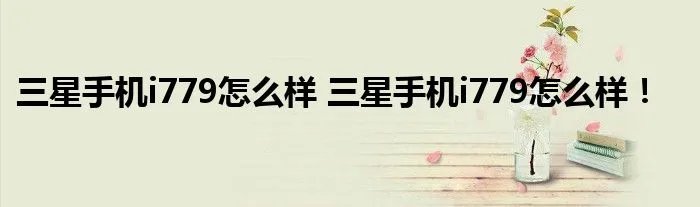 三星手机i779怎么样 三星手机i779怎么样！