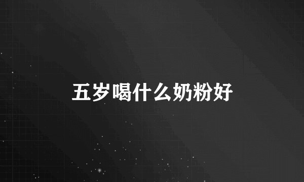 五岁喝什么奶粉好